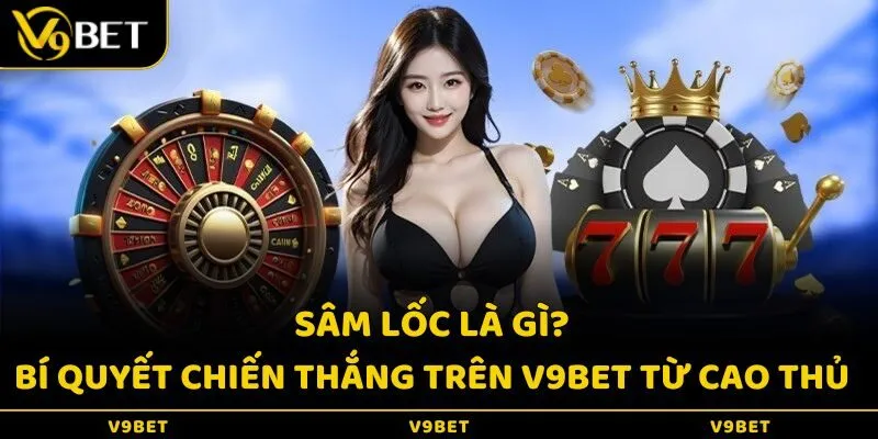 Sâm Lốc Là Gì? Bí Quyết Chiến Thắng Trên V9bet Từ Cao Thủ