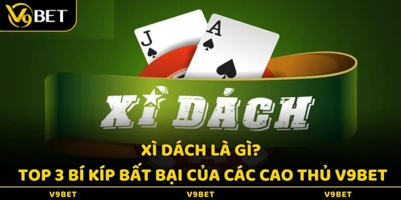 Xì Dách Là Gì? Top 3 Bí Kíp Bất Bại Của Các Cao Thủ V9Bet