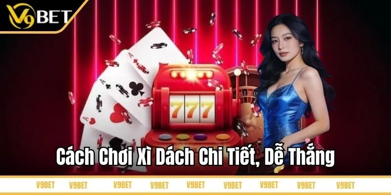 Cách chơi xì dách chi tiết, dễ thắng